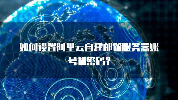 如何设置阿里云自建邮箱服务器账号和密码?