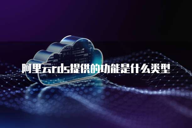 阿里云rds提供的功能是什么类型