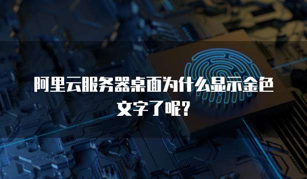 阿里云服务器桌面为什么显示金色文字了呢?