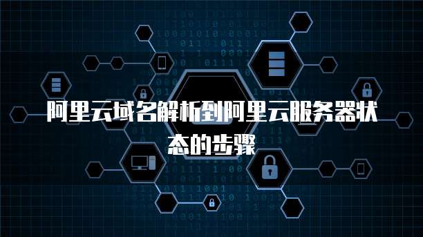 阿里云域名解析到阿里云服务器状态的步骤