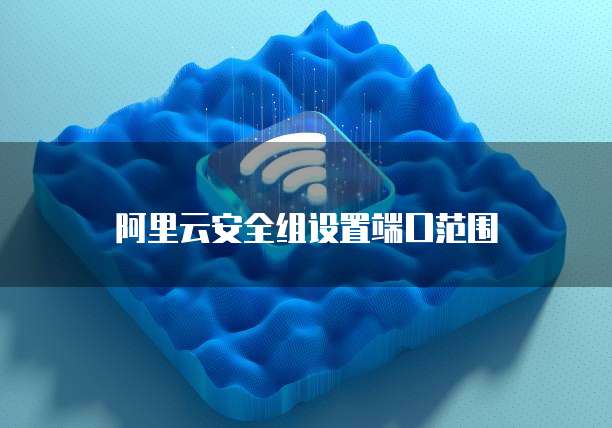 阿里云安全组设置端口范围