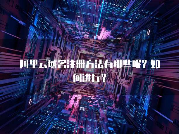 阿里云域名注册方法有哪些呢?如何进行?