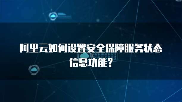 阿里云如何设置安全保障服务状态信息功能?