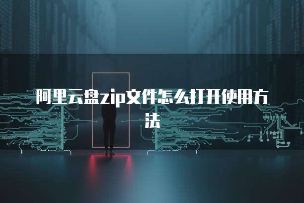 阿里云盘zip文件怎么打开使用方法