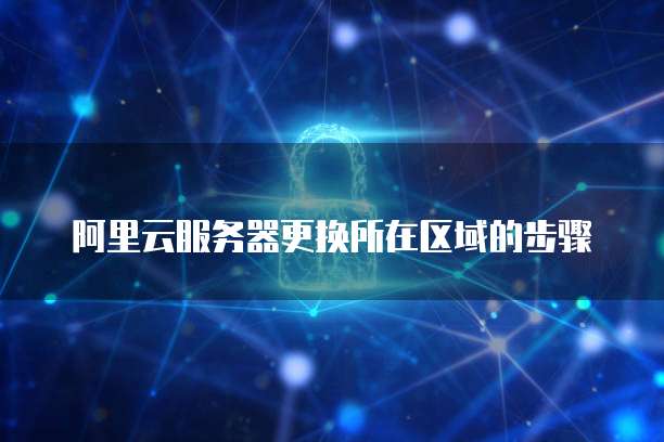 阿里云服务器更换所在区域的步骤