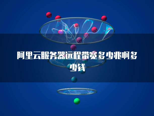 阿里云服务器远程带宽多少兆啊多少钱