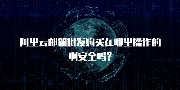 阿里云邮箱批发购买在哪里操作的啊安全吗?