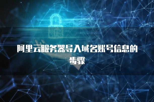 阿里云服务器导入域名账号信息的步骤