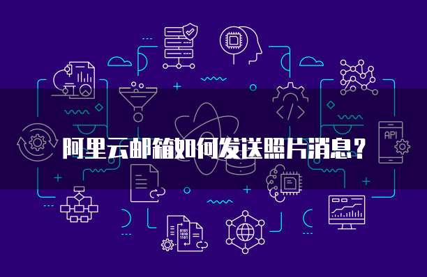阿里云邮箱如何发送照片消息?