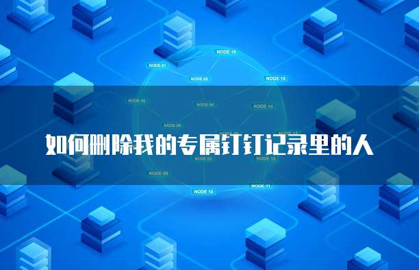如何删除我的专属钉钉记录里的人