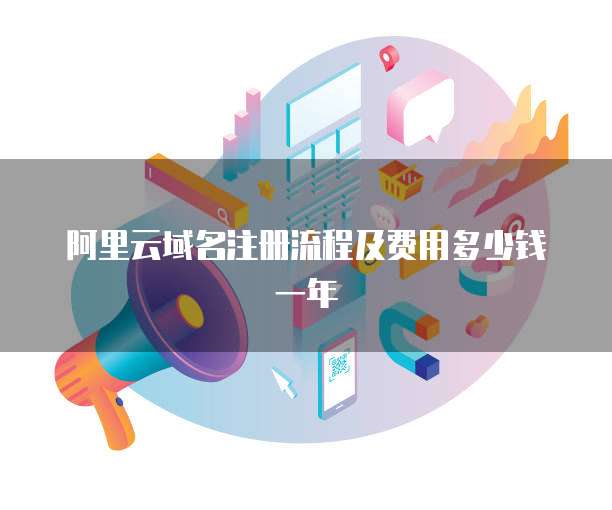 阿里云域名注册流程及费用多少钱一年