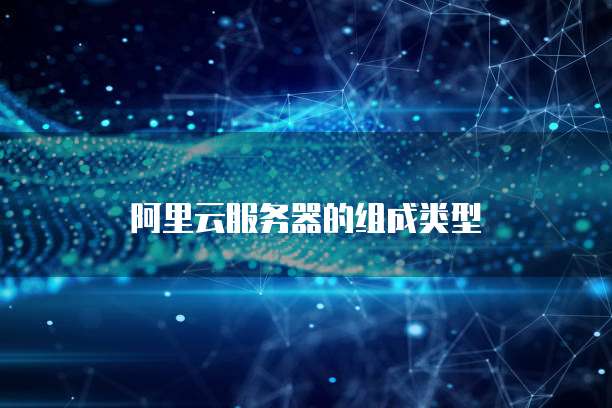 阿里云服务器的组成类型