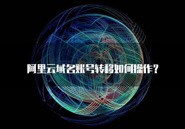 阿里云域名账号转移如何操作?