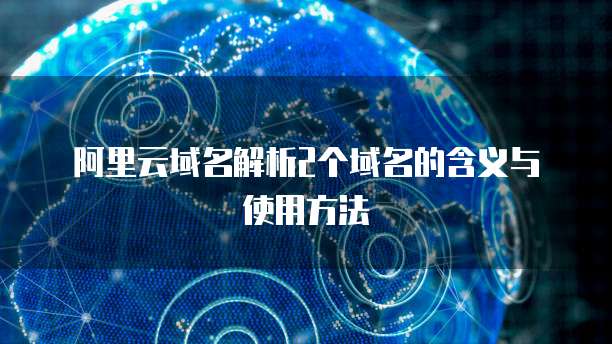 阿里云域名解析2个域名的含义与使用方法
