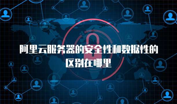 阿里云服务器的安全性和数据性的区别在哪里