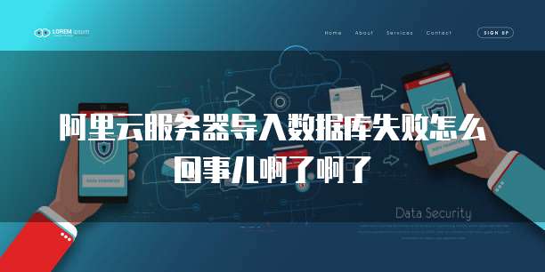 阿里云服务器导入数据库失败怎么回事儿啊了啊了