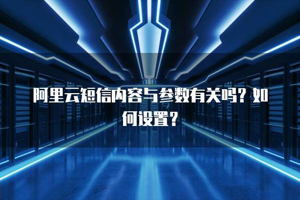 阿里云短信内容与参数有关吗?如何设置?