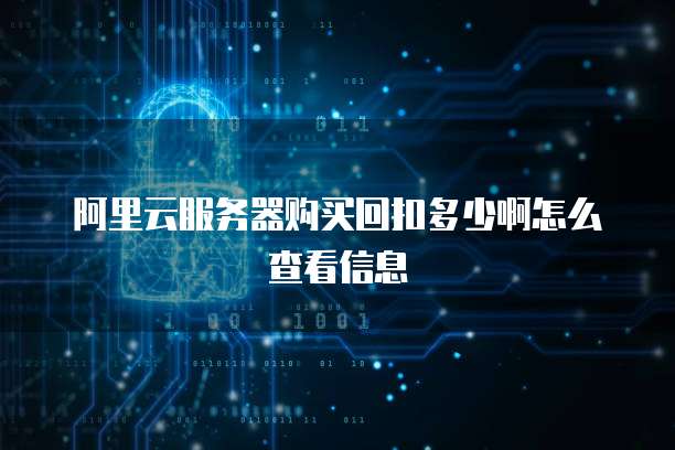 阿里云服务器购买回扣多少啊怎么查看信息