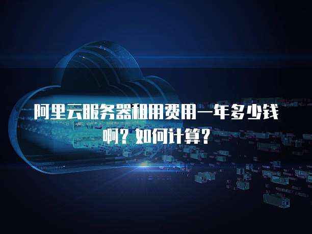 阿里云服务器租用费用一年多少钱啊?如何计算?