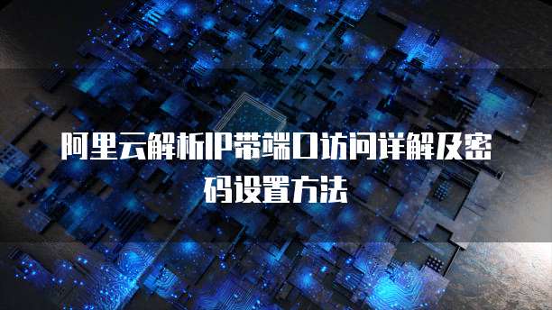 阿里云解析IP带端口访问详解及密码设置方法