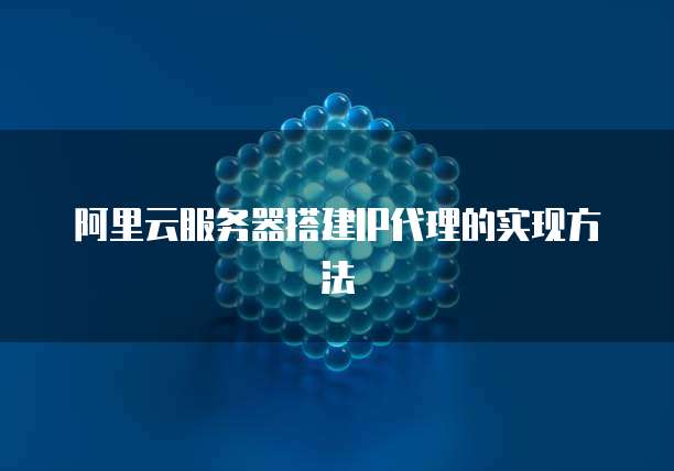 阿里云服务器搭建IP代理的实现方法