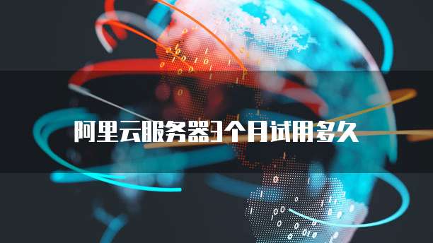 阿里云服务器3个月试用多久