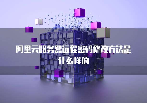 阿里云服务器远程密码修改方法是什么样的
