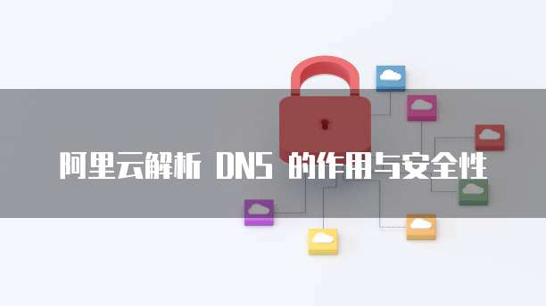 阿里云解析 DNS 的作用与安全性