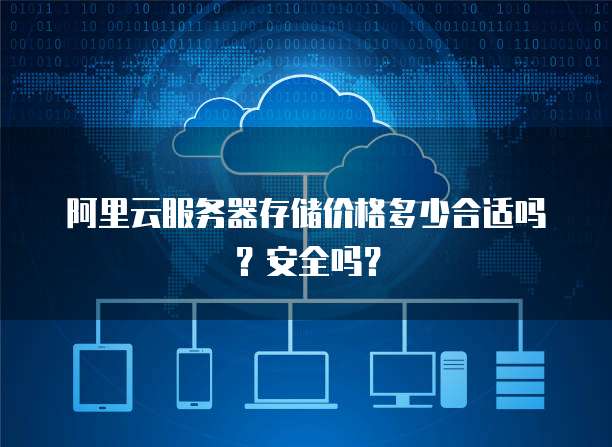阿里云服务器存储价格多少合适吗?安全吗?