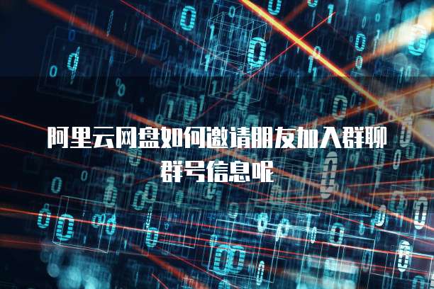 阿里云网盘如何邀请朋友加入群聊群号信息呢