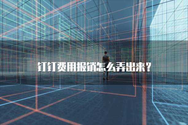 钉钉费用报销怎么弄出来?