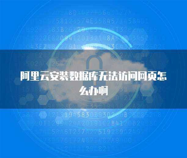 阿里云安装数据库无法访问网页怎么办啊