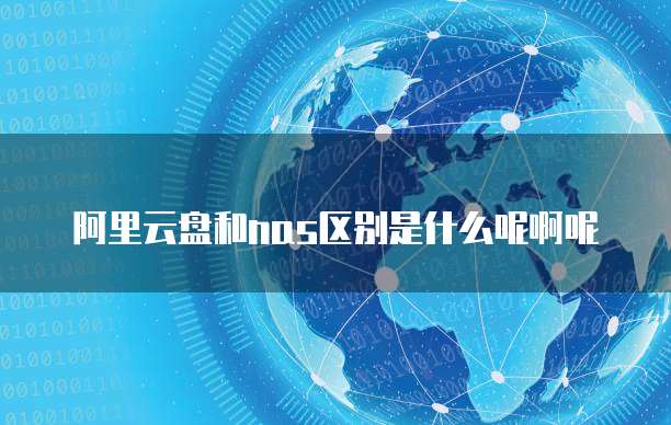 阿里云盘和nas区别是什么呢啊呢