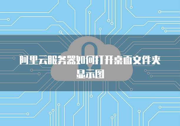 阿里云服务器如何打开桌面文件夹显示图