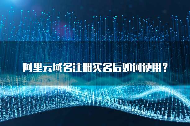 阿里云域名注册实名后如何使用?