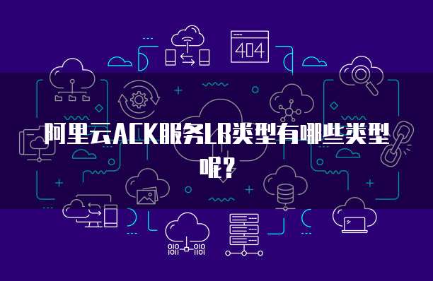 阿里云ACK服务LB类型有哪些类型呢？