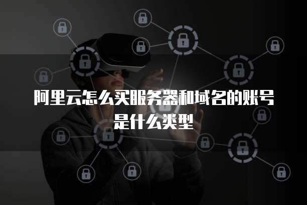 阿里云怎么买服务器和域名的账号是什么类型