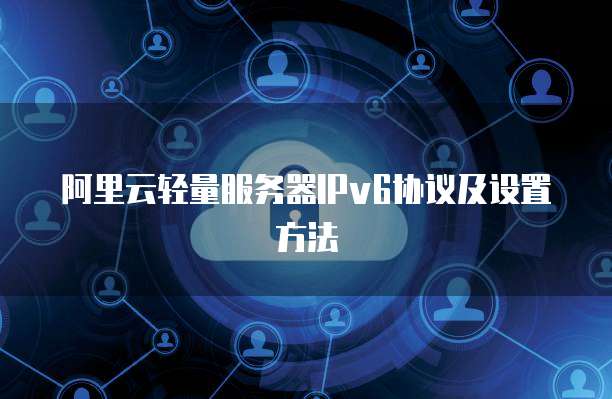 阿里云轻量服务器IPv6协议及设置方法