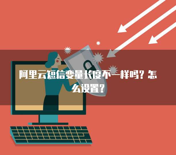 阿里云短信变量长度不一样吗?怎么设置?