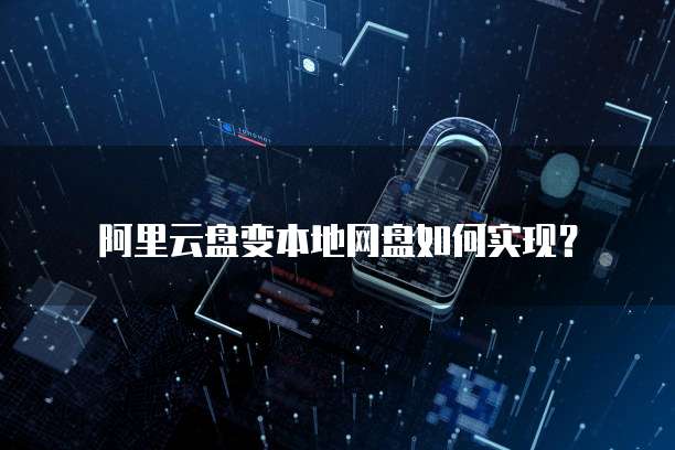 阿里云盘变本地网盘如何实现？