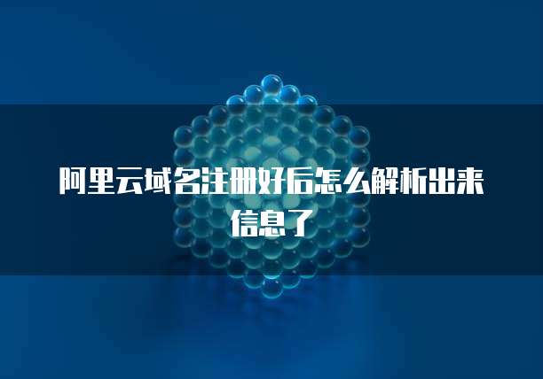 阿里云域名注册好后怎么解析出来信息了