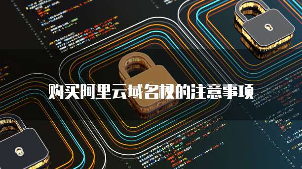 购买阿里云域名权的注意事项