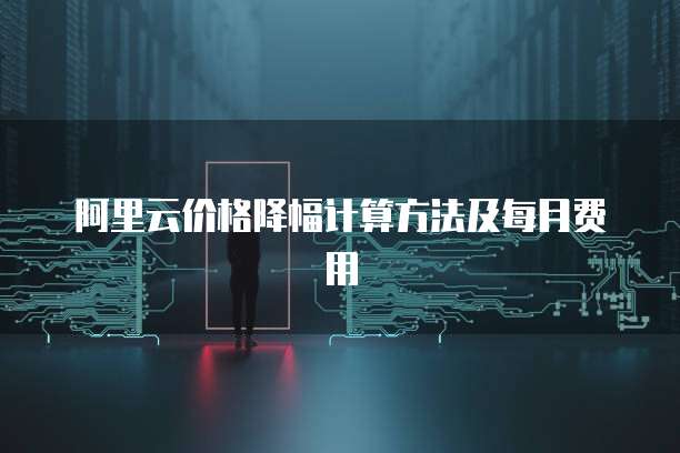 阿里云价格降幅计算方法及每月费用