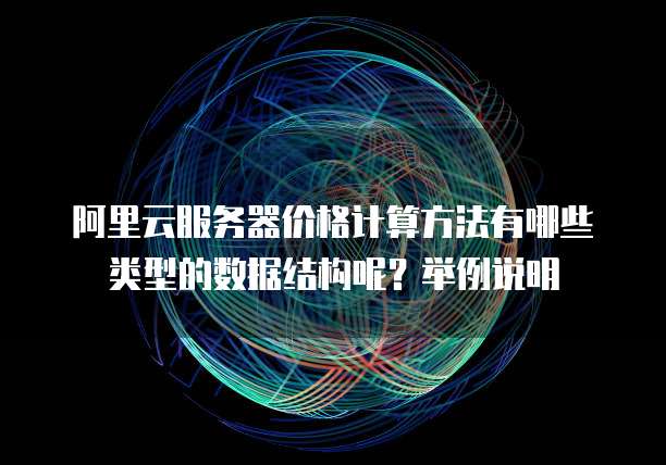 阿里云服务器价格计算方法有哪些类型的数据结构呢?举例说明
