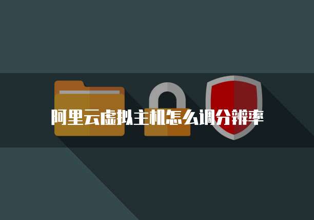 阿里云虚拟主机怎么调分辨率