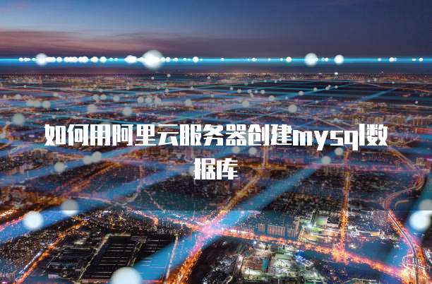 如何用阿里云服务器创建mysql数据库