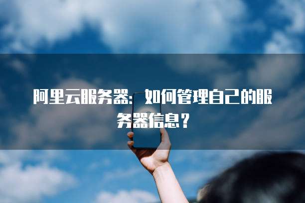 阿里云服务器:如何管理自己的服务器信息?