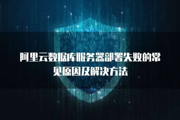 阿里云数据库服务器部署失败的常见原因及解决方法