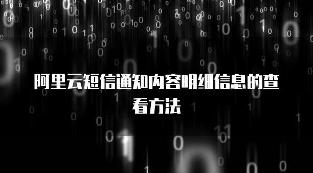 阿里云短信通知内容明细信息的查看方法