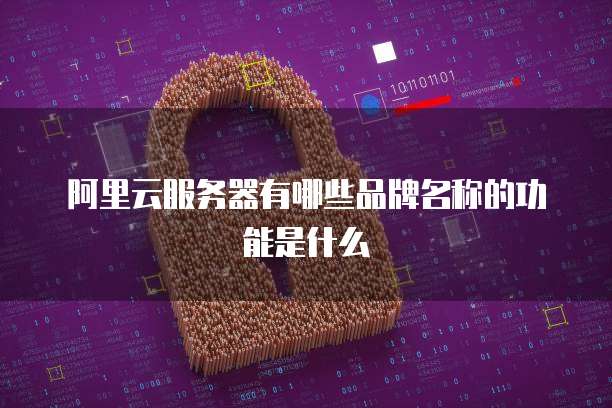 阿里云服务器有哪些品牌名称的功能是什么